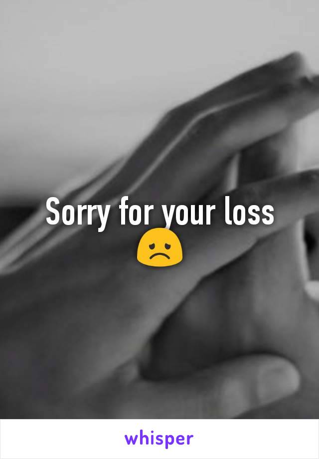 Sorry for your loss 😞