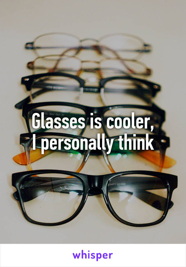 Glasses is cooler,
I personally think