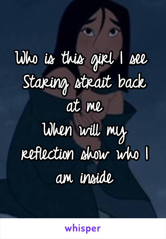 Who is this girl I see 
Staring strait back at me
When will my reflection show who I am inside