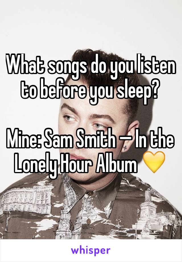 What songs do you listen to before you sleep?

Mine: Sam Smith — In the Lonely Hour Album 💛
