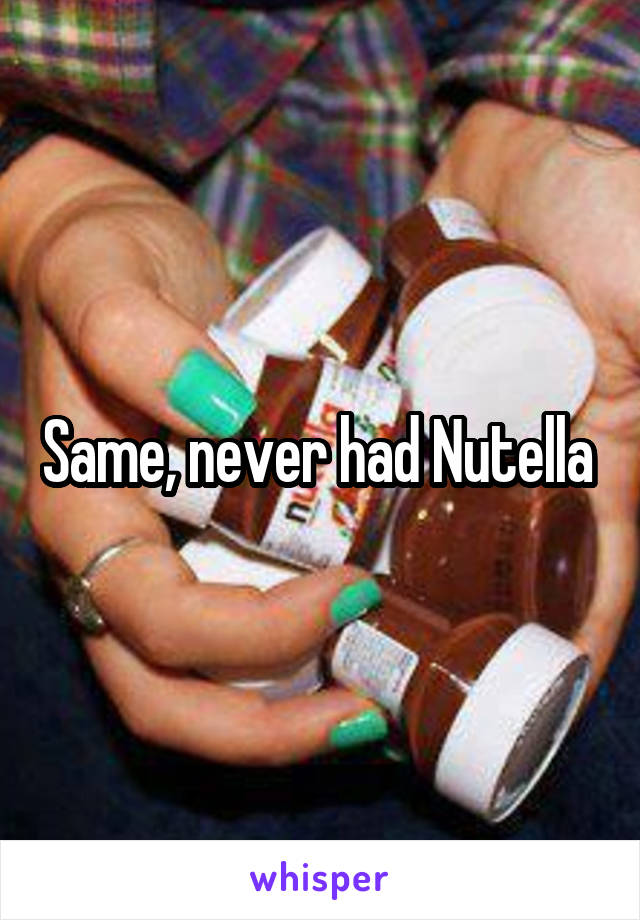 Same, never had Nutella 