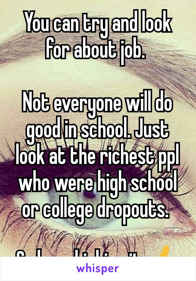 You can try and look for about job. 

Not everyone will do good in school. Just look at the richest ppl who were high school or college dropouts. 

So keep kicking it.👍