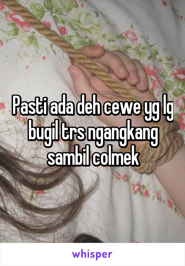 Pasti ada deh cewe yg lg bugil trs ngangkang sambil colmek