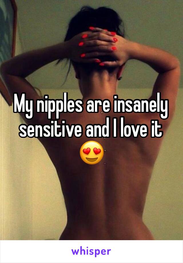 My nipples are insanely sensitive and I love it 😍 