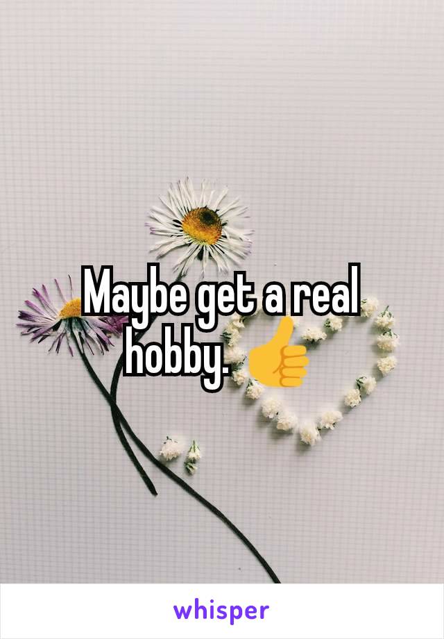 Maybe get a real hobby. 👍