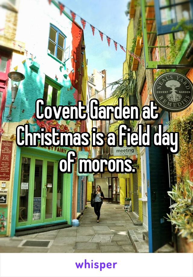 Covent Garden at Christmas is a field day of morons.