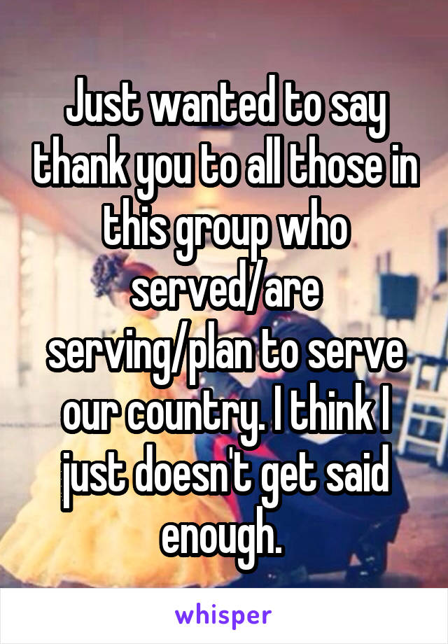 Just wanted to say thank you to all those in this group who served/are serving/plan to serve our country. I think I just doesn't get said enough. 