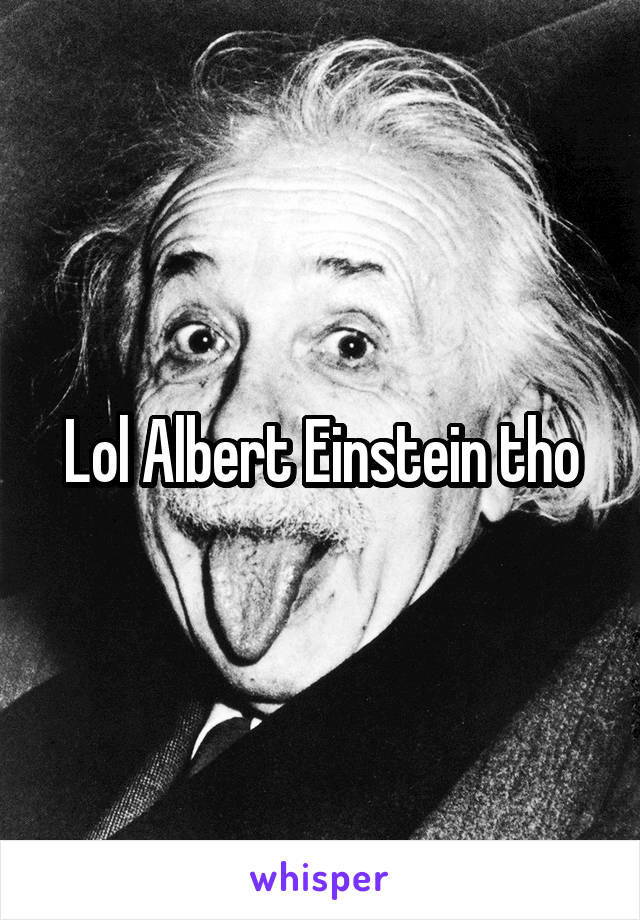 Lol Albert Einstein tho