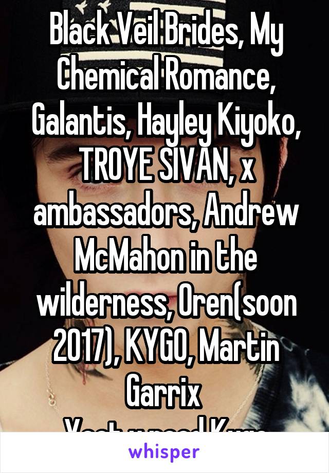 Black Veil Brides, My Chemical Romance, Galantis, Hayley Kiyoko, TROYE SIVAN, x ambassadors, Andrew McMahon in the wilderness, Oren(soon 2017), KYGO, Martin Garrix 
Yeet u need Kygo