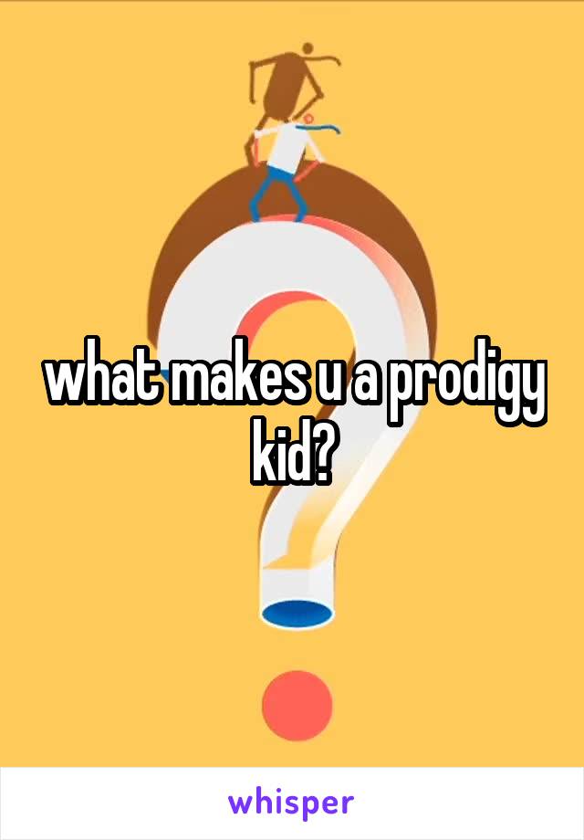 what makes u a prodigy kid?