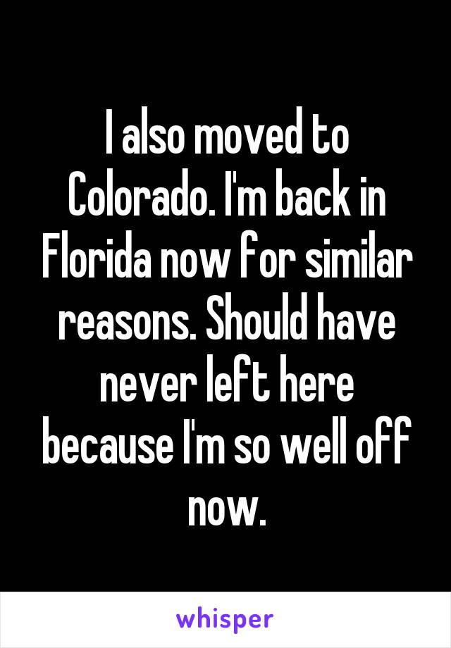 I also moved to Colorado. I'm back in Florida now for similar reasons. Should have never left here because I'm so well off now.