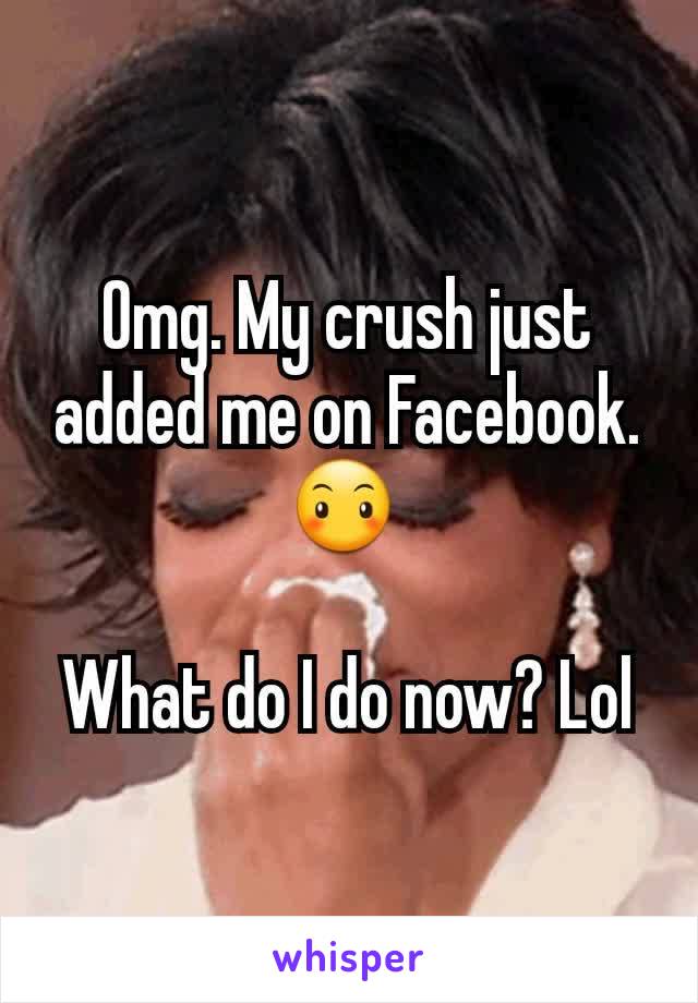 Omg. My crush just added me on Facebook. 😶 

What do I do now? Lol