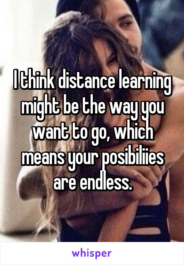 I think distance learning might be the way you want to go, which means your posibiliies are endless.