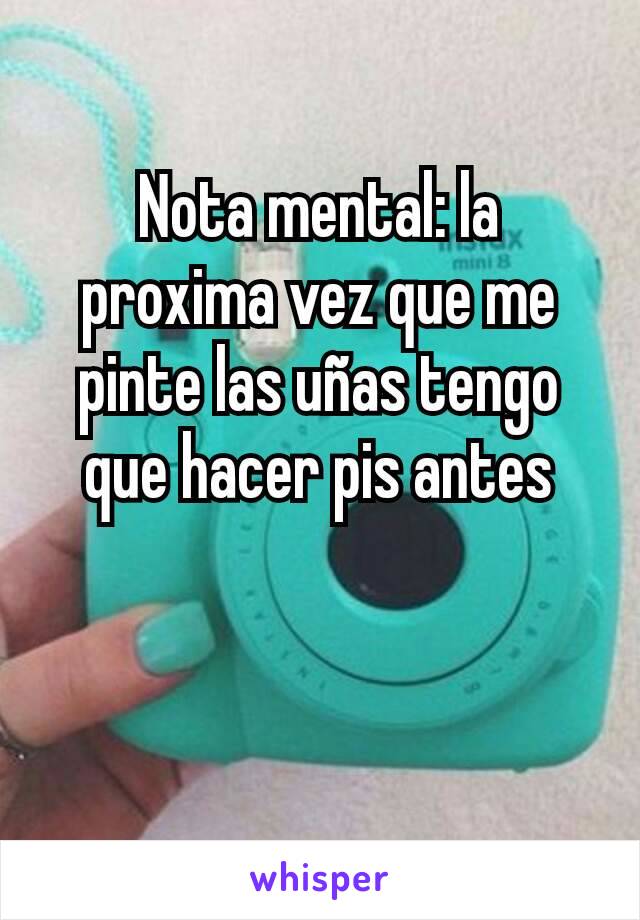 Nota mental: la proxima vez que me pinte las uñas tengo que hacer pis antes