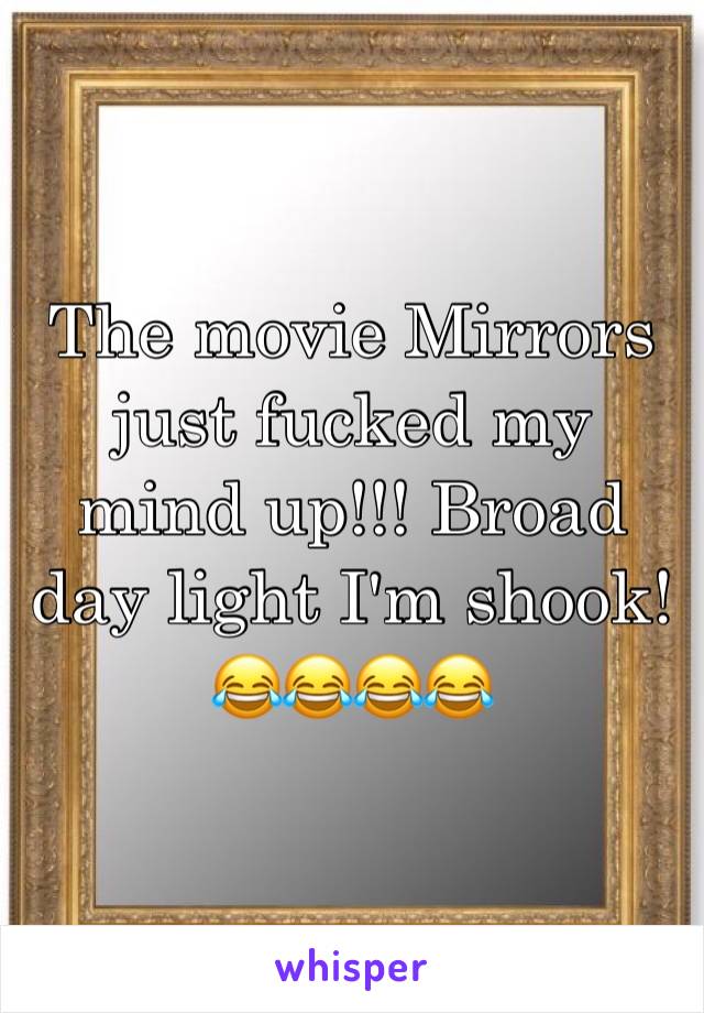 The movie Mirrors just fucked my mind up!!! Broad day light I'm shook! 😂😂😂😂