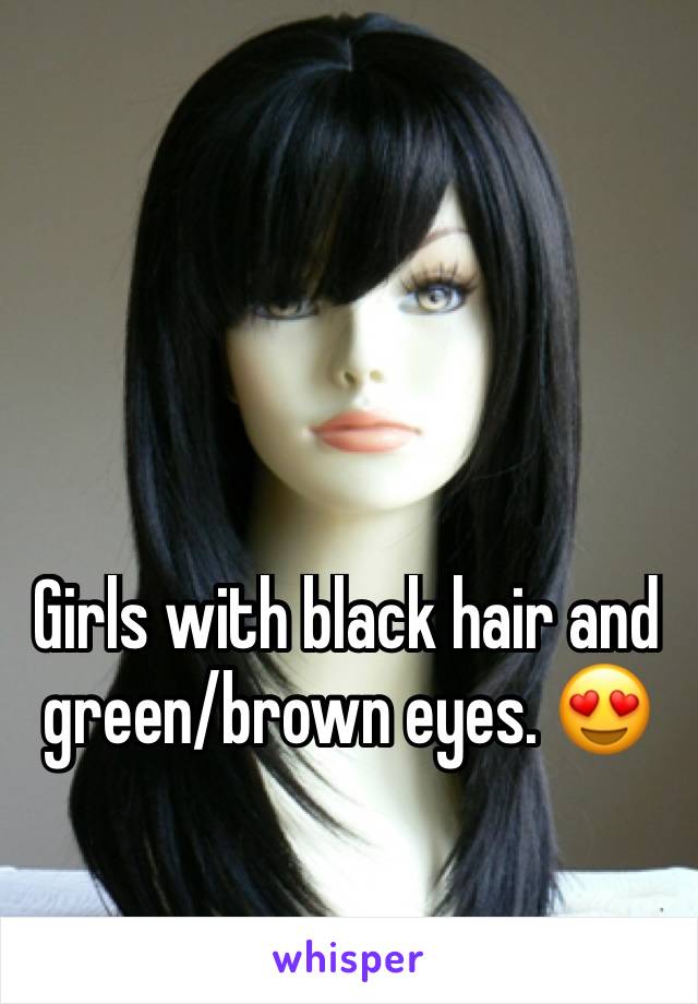 Girls with black hair and green/brown eyes. 😍