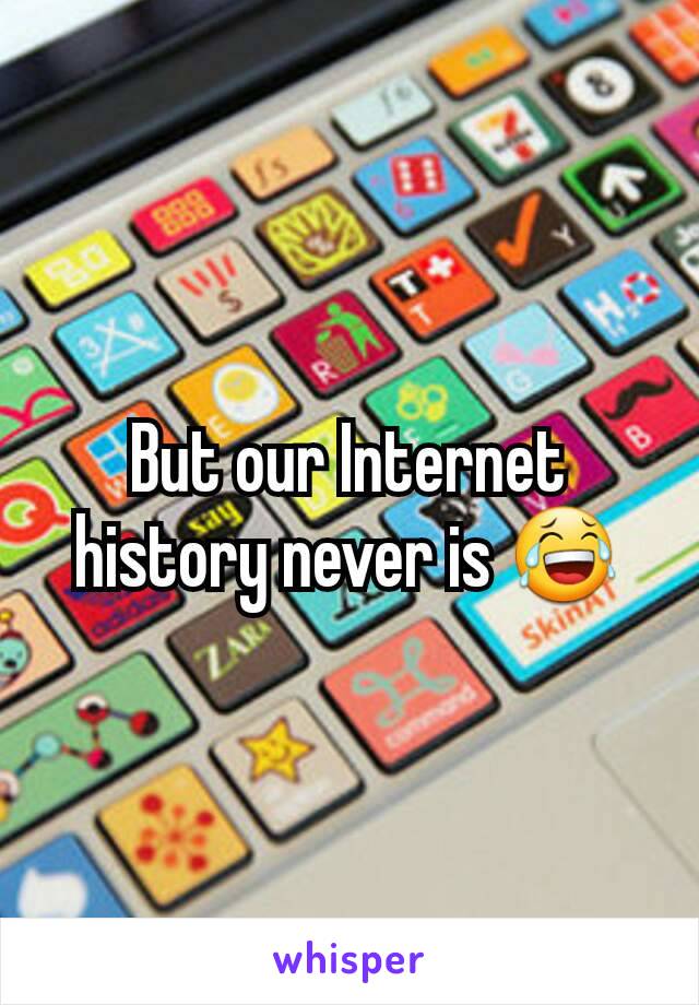 But our Internet history never is 😂