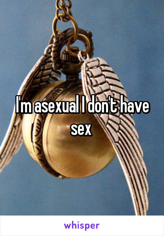 I'm asexual I don't have sex 