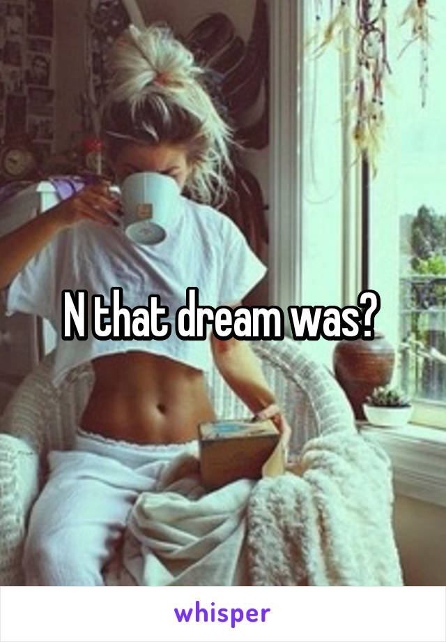 N that dream was? 