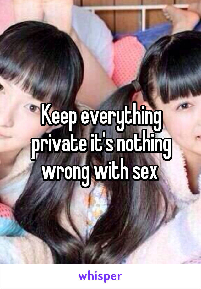 Keep everything private it's nothing wrong with sex 