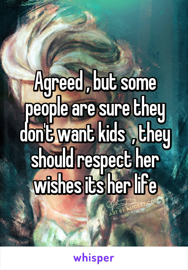 Agreed , but some people are sure they don't want kids  , they should respect her wishes its her life