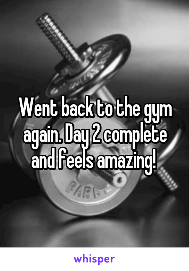 Went back to the gym again. Day 2 complete and feels amazing! 