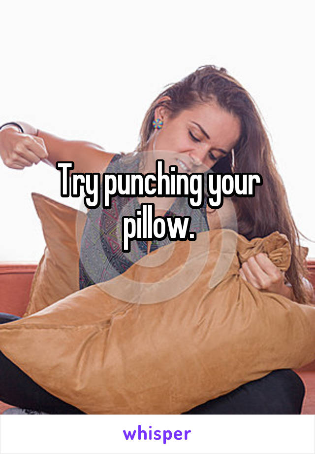 Try punching your pillow.
