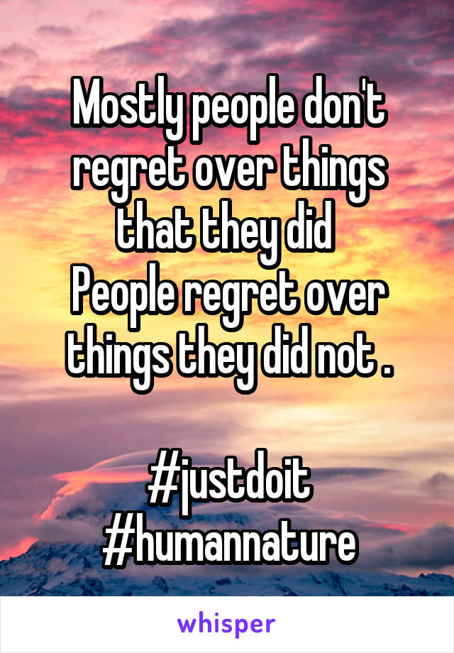 Mostly people don't regret over things that they did 
People regret over things they did not .

#justdoit #humannature