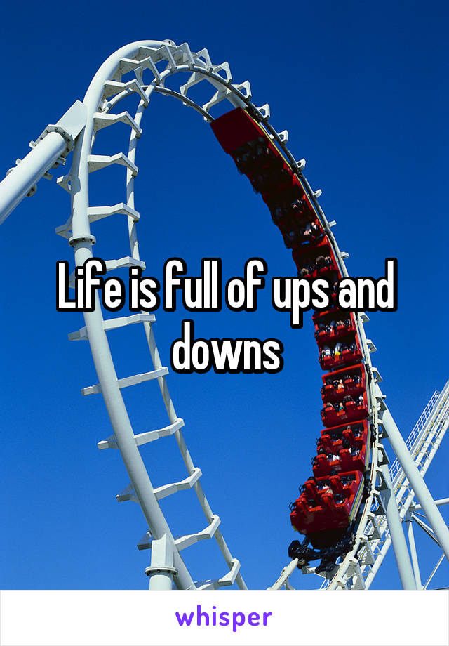 Life is full of ups and downs