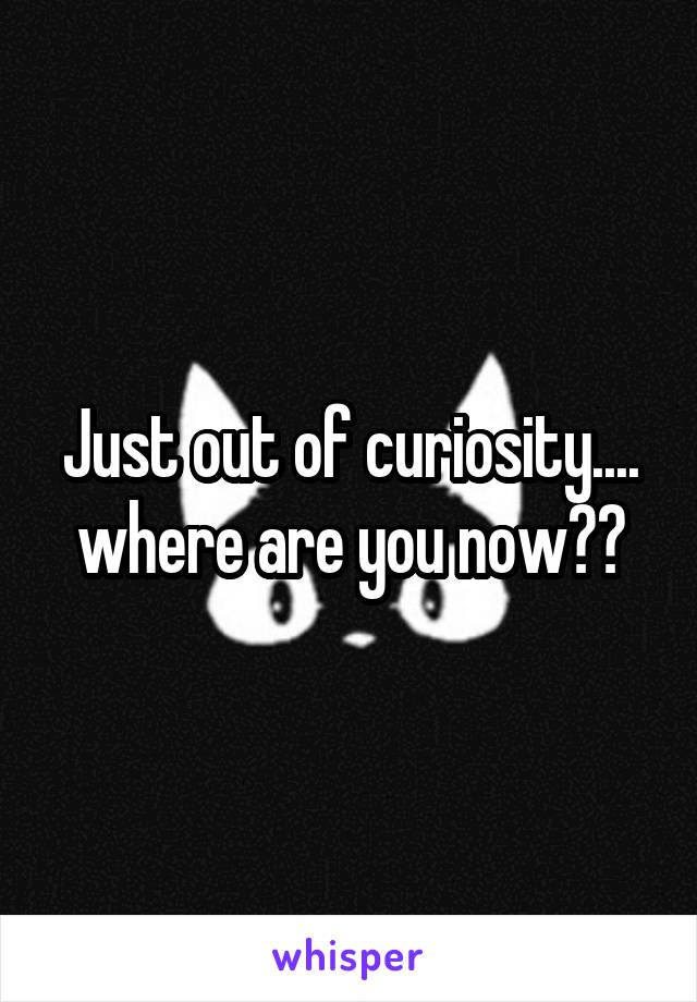 Just out of curiosity.... where are you now??