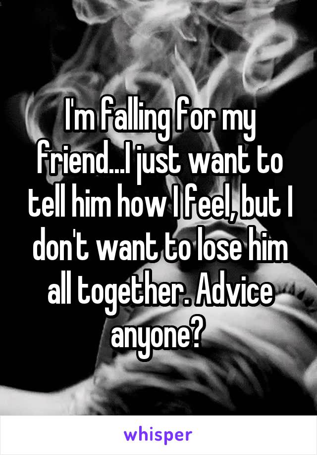 I'm falling for my friend...I just want to tell him how I feel, but I don't want to lose him all together. Advice anyone? 