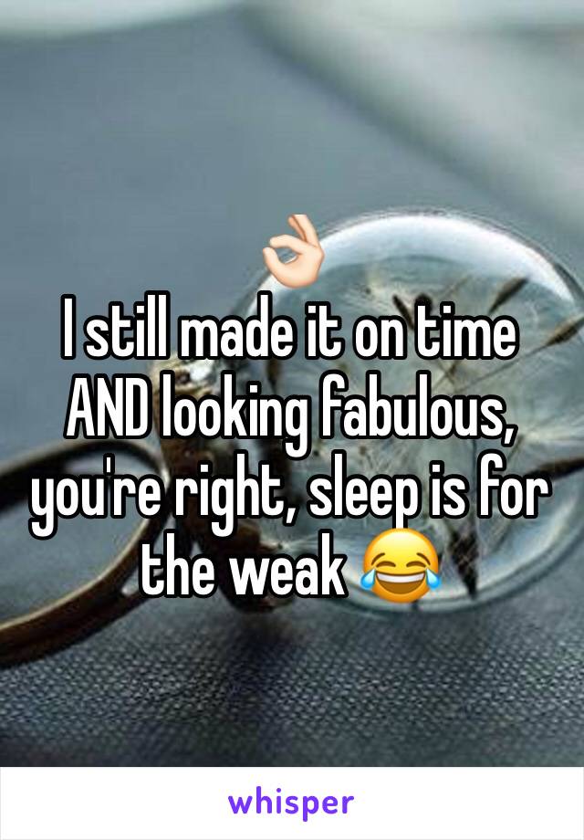 👌🏻
I still made it on time AND looking fabulous, you're right, sleep is for the weak 😂