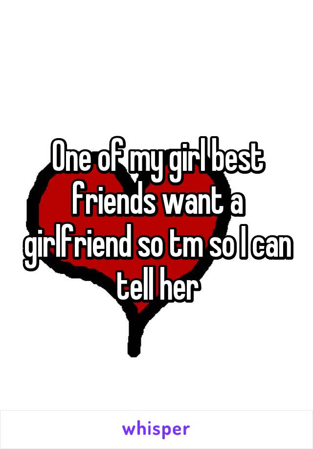 One of my girl best friends want a girlfriend so tm so I can tell her