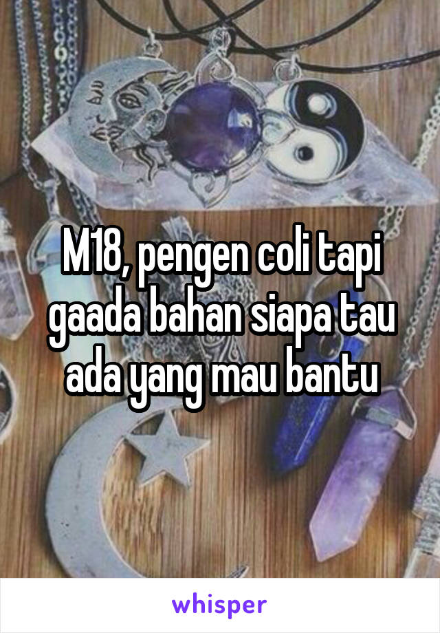 M18, pengen coli tapi gaada bahan siapa tau ada yang mau bantu