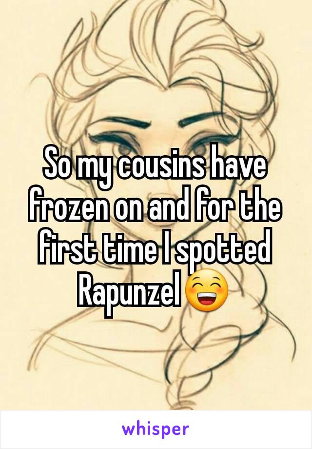 So my cousins have frozen on and for the first time I spotted Rapunzel😁