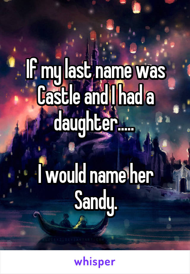 If my last name was Castle and I had a daughter..... 

I would name her Sandy.