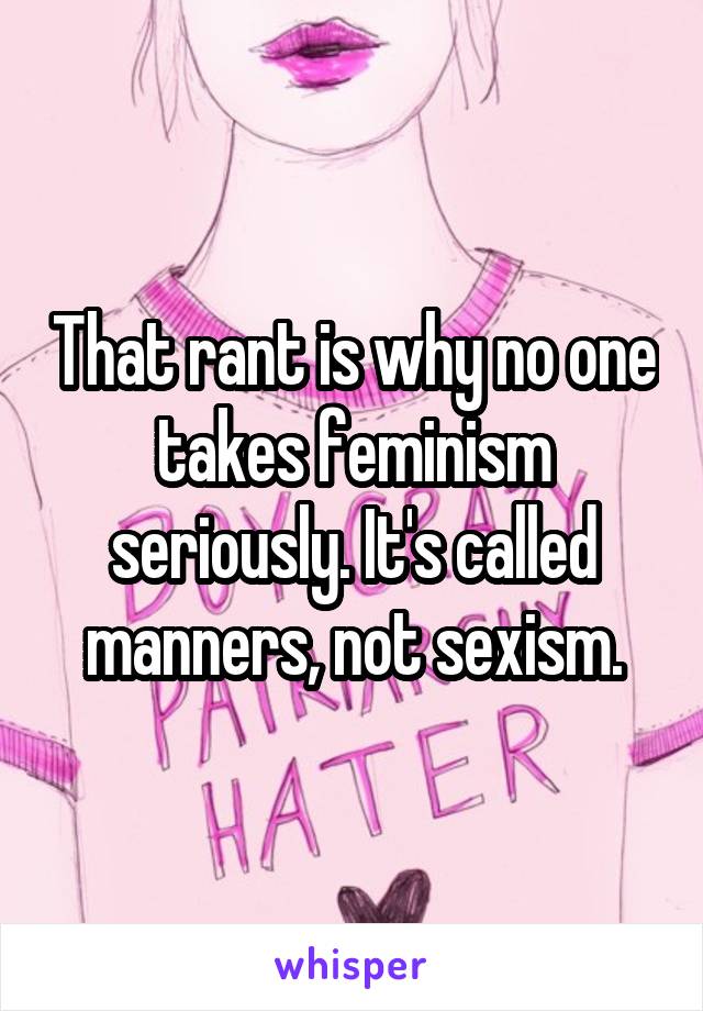 That rant is why no one takes feminism seriously. It's called manners, not sexism.