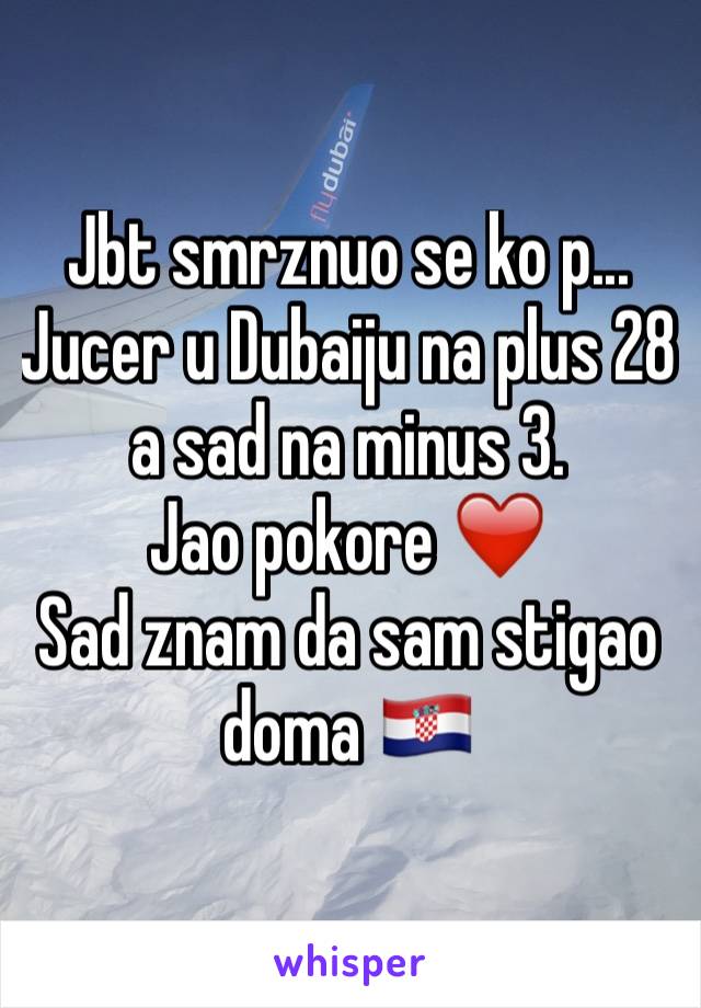 Jbt smrznuo se ko p...
Jucer u Dubaiju na plus 28 a sad na minus 3. 
Jao pokore ❤️
Sad znam da sam stigao doma 🇭🇷