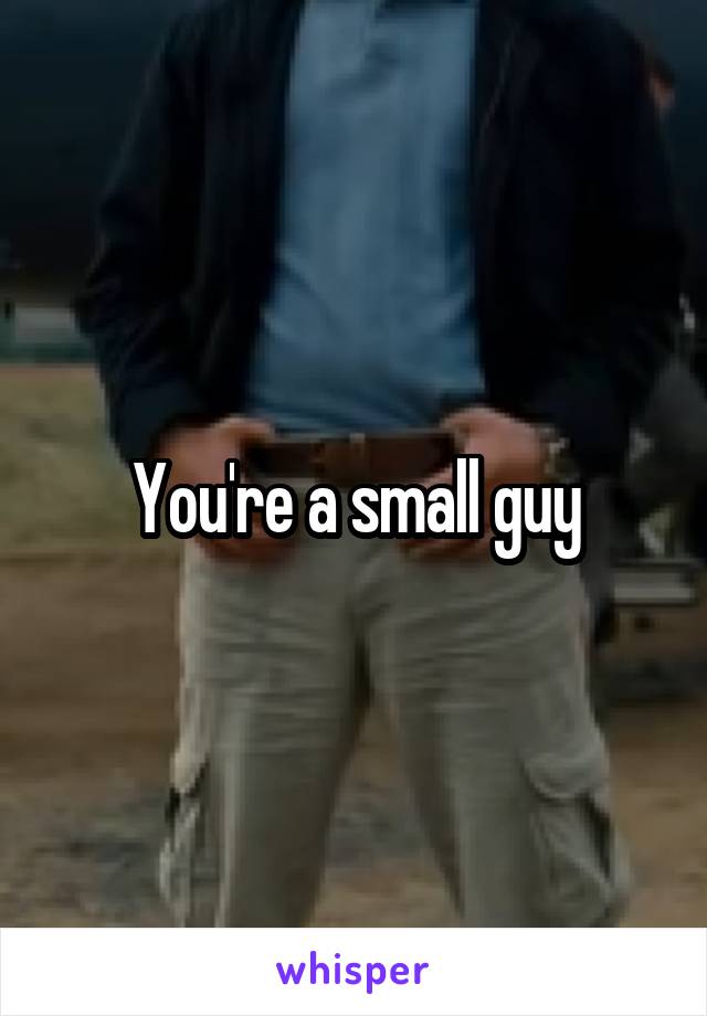 You're a small guy