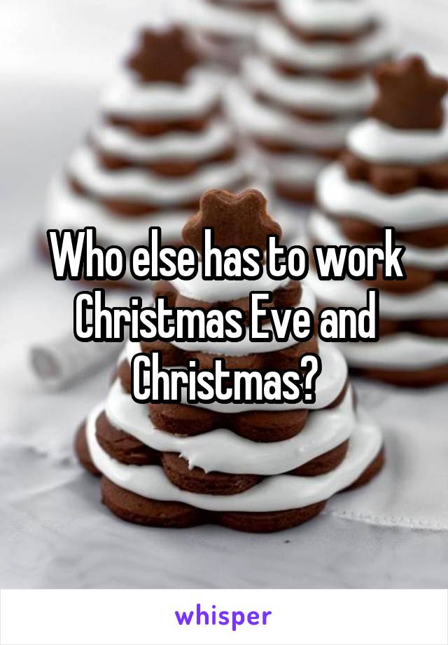 Who else has to work Christmas Eve and Christmas?