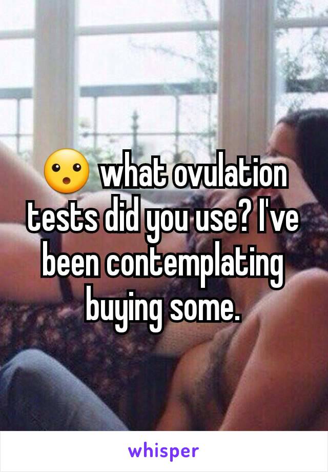 😮 what ovulation tests did you use? I've been contemplating buying some.