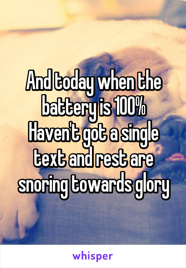 And today when the battery is 100%
Haven't got a single text and rest are snoring towards glory