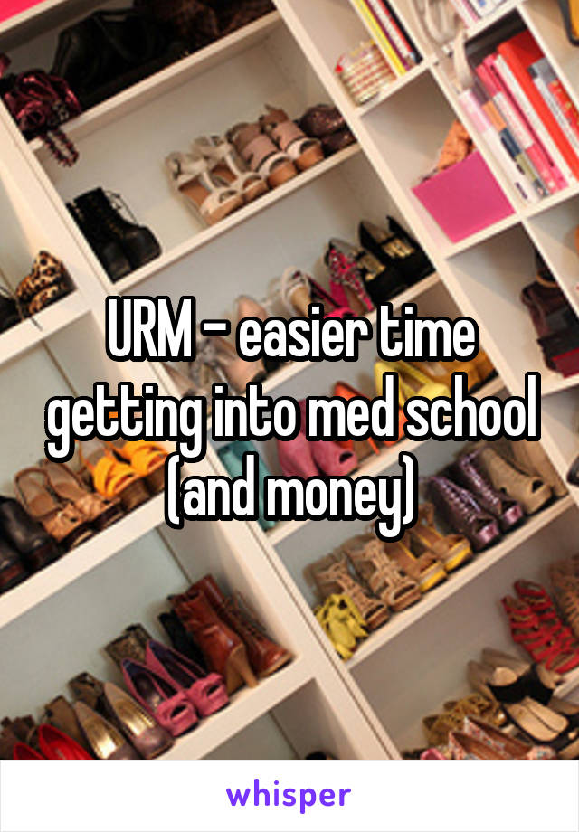 URM - easier time getting into med school (and money)