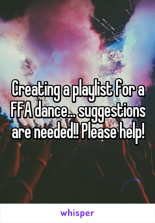 Creating a playlist for a FFA dance... suggestions are needed!! Please help!