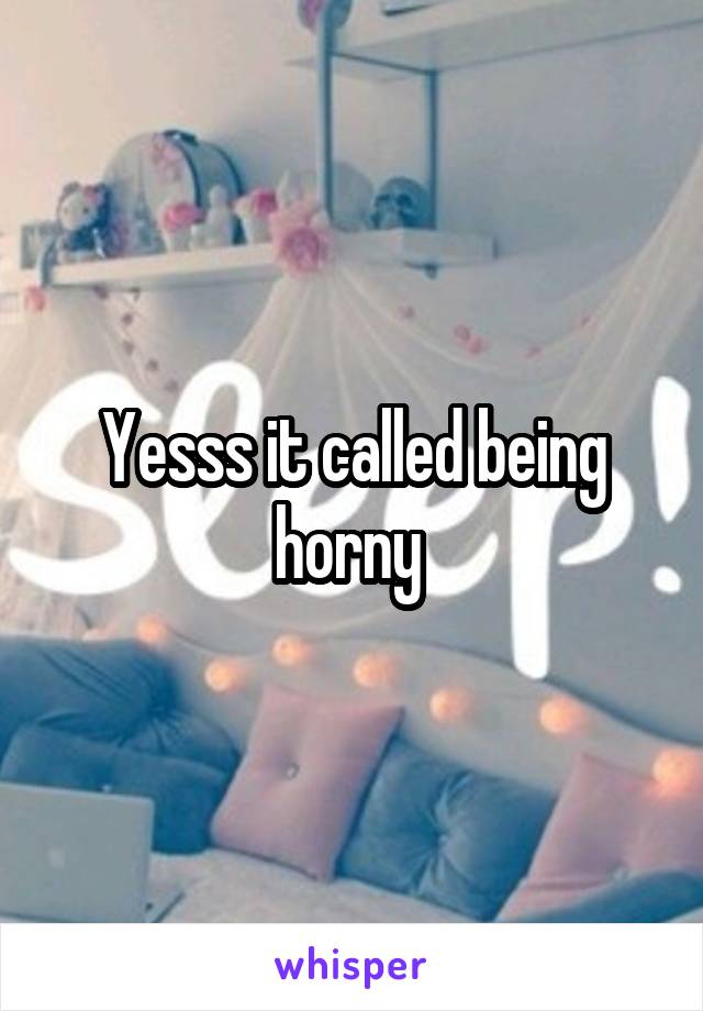 Yesss it called being horny 