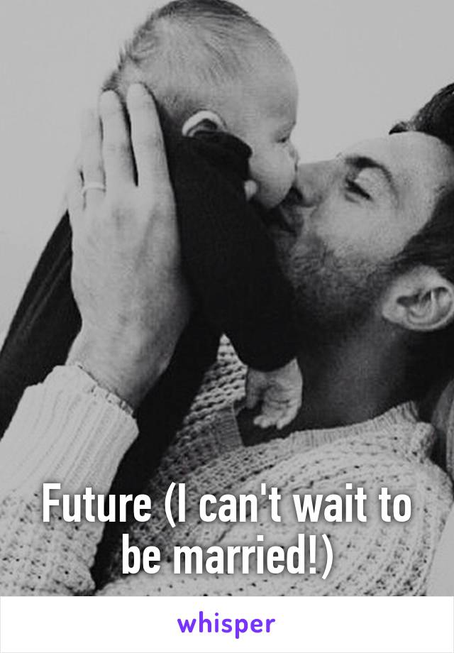 







Future (I can't wait to be married!)