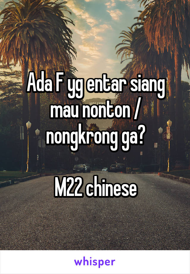 Ada F yg entar siang mau nonton / nongkrong ga?

M22 chinese