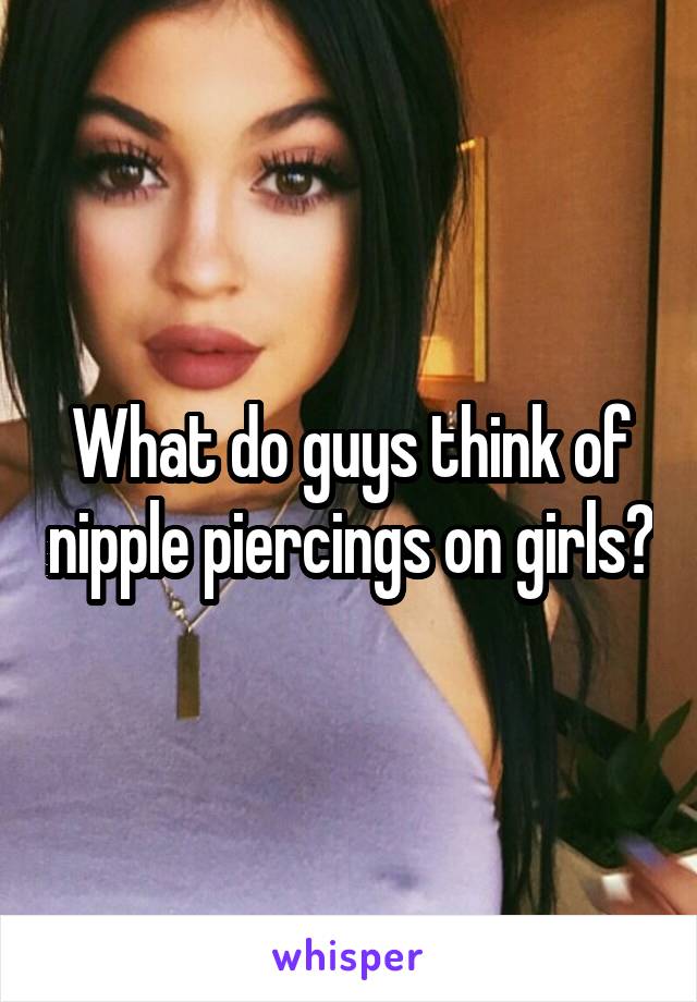 What do guys think of nipple piercings on girls?