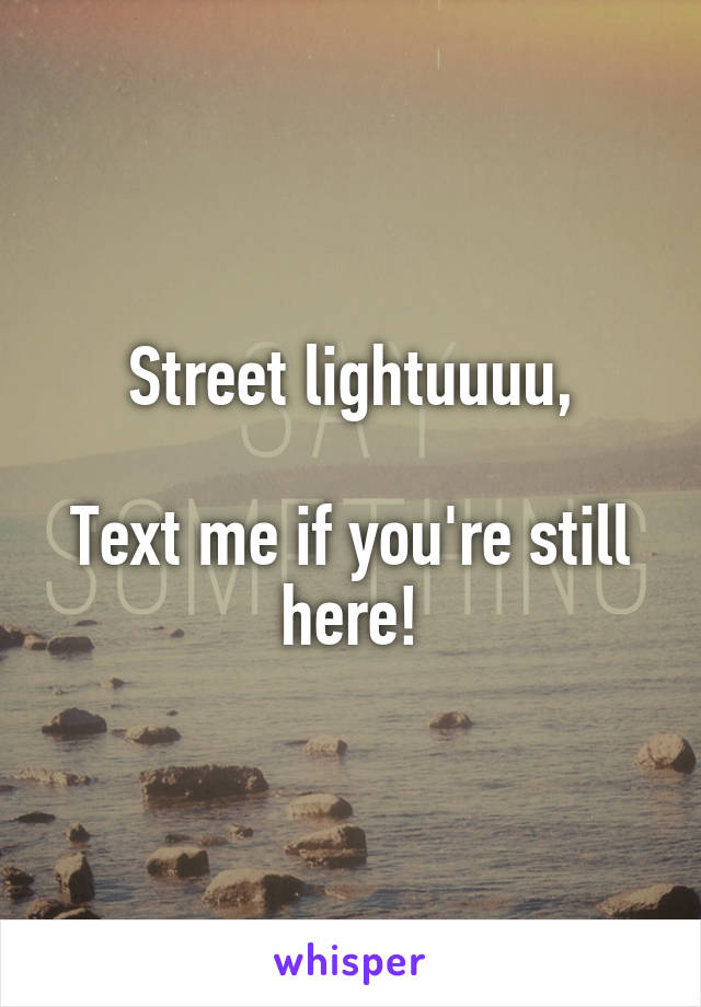 Street lightuuuu,

Text me if you're still here!