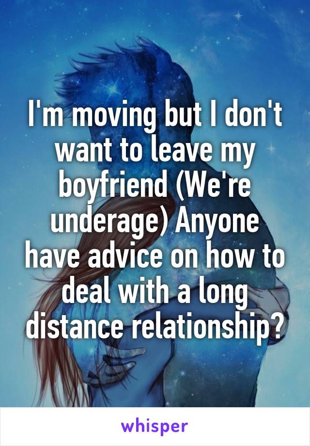 I'm moving but I don't want to leave my boyfriend (We're underage) Anyone have advice on how to deal with a long distance relationship?